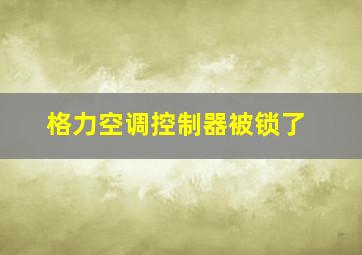 格力空调控制器被锁了