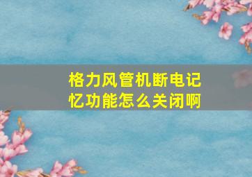 格力风管机断电记忆功能怎么关闭啊