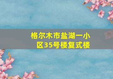 格尔木市盐湖一小区35号楼复式楼