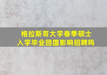 格拉斯哥大学春季硕士入学毕业回国影响招聘吗