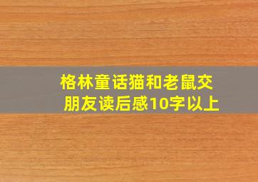 格林童话猫和老鼠交朋友读后感10字以上