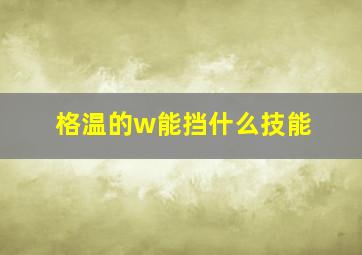 格温的w能挡什么技能