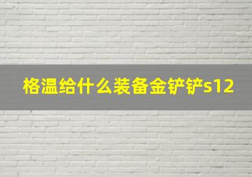 格温给什么装备金铲铲s12