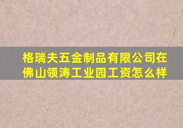 格瑞夫五金制品有限公司在佛山领涛工业园工资怎么样