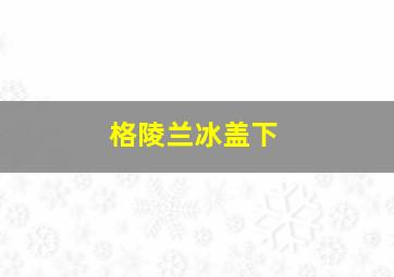 格陵兰冰盖下