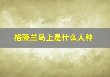 格陵兰岛上是什么人种