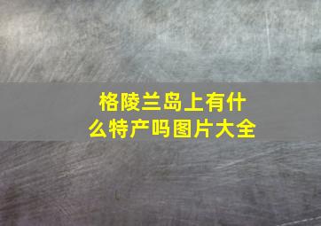 格陵兰岛上有什么特产吗图片大全