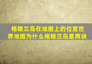 格陵兰岛在地图上的位置世界地图为什么格陵兰岛是两块