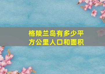 格陵兰岛有多少平方公里人口和面积