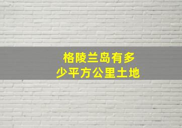 格陵兰岛有多少平方公里土地