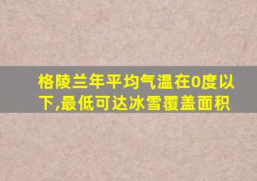 格陵兰年平均气温在0度以下,最低可达冰雪覆盖面积