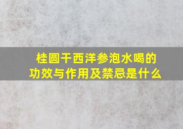 桂圆干西洋参泡水喝的功效与作用及禁忌是什么