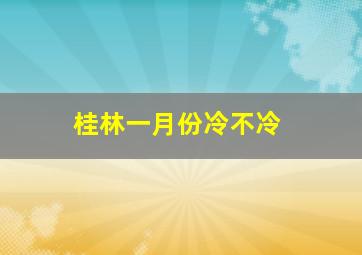 桂林一月份冷不冷