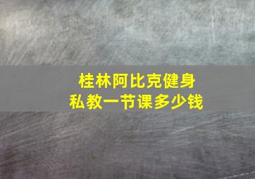 桂林阿比克健身私教一节课多少钱