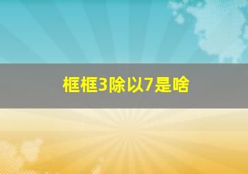 框框3除以7是啥