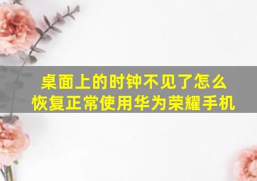 桌面上的时钟不见了怎么恢复正常使用华为荣耀手机