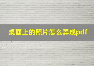 桌面上的照片怎么弄成pdf