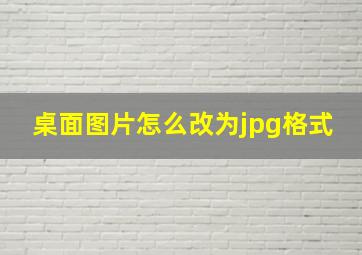 桌面图片怎么改为jpg格式