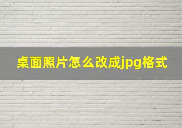 桌面照片怎么改成jpg格式