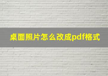 桌面照片怎么改成pdf格式