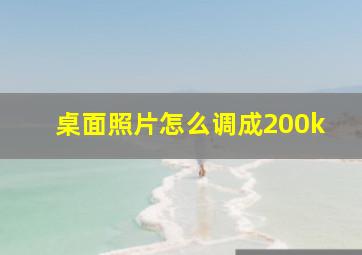 桌面照片怎么调成200k