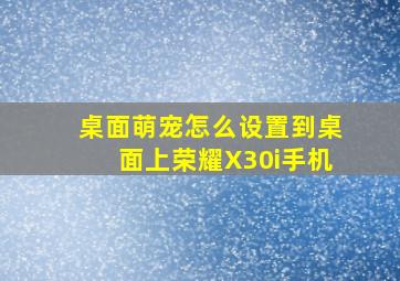 桌面萌宠怎么设置到桌面上荣耀X30i手机