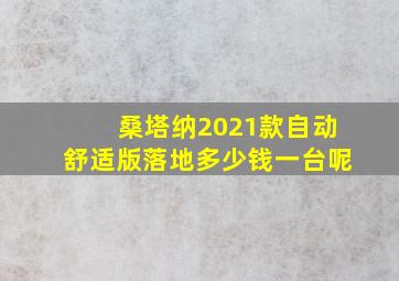 桑塔纳2021款自动舒适版落地多少钱一台呢