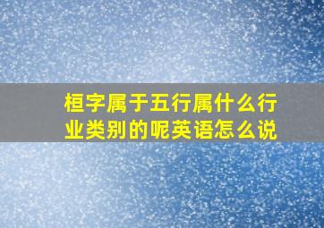 桓字属于五行属什么行业类别的呢英语怎么说