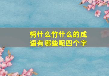 梅什么竹什么的成语有哪些呢四个字