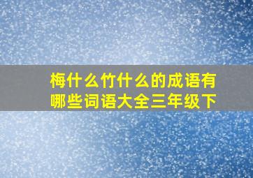 梅什么竹什么的成语有哪些词语大全三年级下