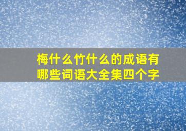 梅什么竹什么的成语有哪些词语大全集四个字