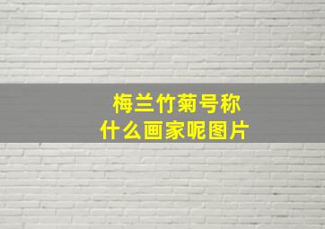 梅兰竹菊号称什么画家呢图片