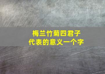 梅兰竹菊四君子代表的意义一个字