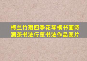 梅兰竹菊四季花琴棋书画诗酒茶书法行草书法作品图片