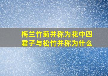 梅兰竹菊并称为花中四君子与松竹并称为什么