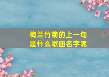 梅兰竹菊的上一句是什么歌曲名字呢