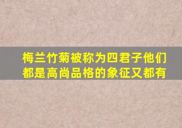 梅兰竹菊被称为四君子他们都是高尚品格的象征又都有