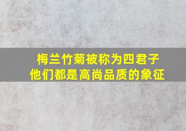 梅兰竹菊被称为四君子他们都是高尚品质的象征