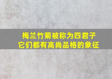 梅兰竹菊被称为四君子它们都有高尚品格的象征