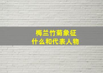 梅兰竹菊象征什么和代表人物