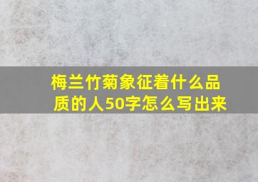 梅兰竹菊象征着什么品质的人50字怎么写出来