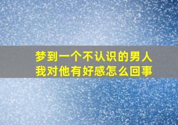 梦到一个不认识的男人我对他有好感怎么回事