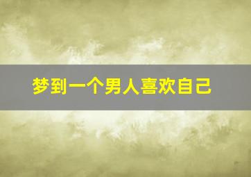 梦到一个男人喜欢自己