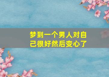 梦到一个男人对自己很好然后变心了