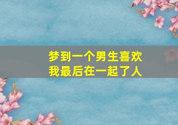 梦到一个男生喜欢我最后在一起了人