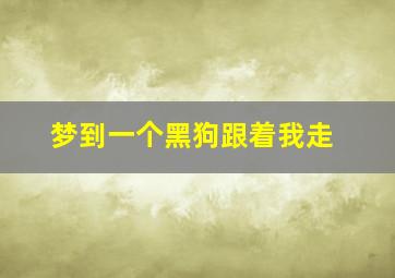 梦到一个黑狗跟着我走