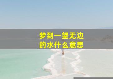 梦到一望无边的水什么意思