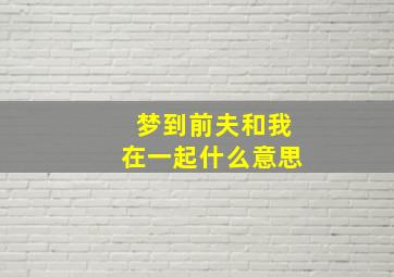 梦到前夫和我在一起什么意思