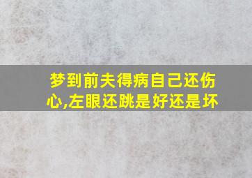 梦到前夫得病自己还伤心,左眼还跳是好还是坏