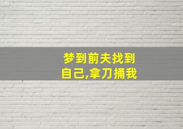 梦到前夫找到自己,拿刀捅我